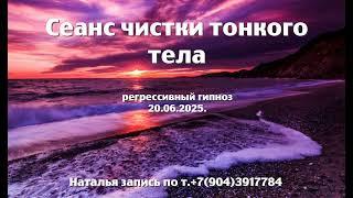 Сеанс чистки тонкого тела.21.06.2025.Регрессивный гипноз.Наталья Соколова.