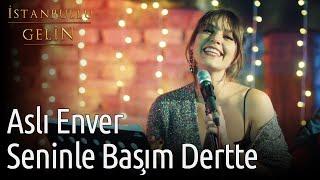 İstanbullu Gelin | Aslı Enver - Seninle Başım Dertte