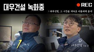 [건설다큐] 대우건설, 그 시간을 지켜온 이들에게 묻다 | 대우건설 녹화중 | 대우건설