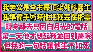 我老公是全市最頂尖外科醫生，我準備手術時他把我丟在術臺，轉身離去只因白月光的電話，第二天他才想起我並回到醫院，但我的一句話讓他生不如死！#人生故事 #情感故事 #深夜淺談 #伦理故事 #婆媳故事