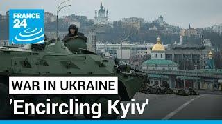 'Encircling Kyiv': What is Russia's military objective for Ukraine's capital? • FRANCE 24 English