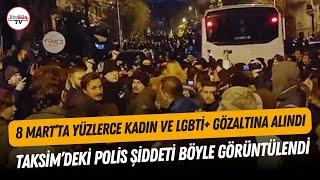 8 Mart'ta Taksim'deki polis şiddeti böyle görüntülendi! Yüzlerce kadın ve LGBTİ+ gözaltına alındı!