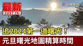 追2024第一道曙光！ 元旦曙光地圖精算時間【最新快訊】