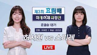 2024/09/09 : 허서현 vs 스미레ㅣ제3회 효림배 미래 여제 최강전 준결승 1경기