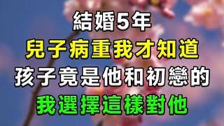 結婚5年，兒子病重我才知道，養了5年的孩子是他和初戀的，我選擇這樣對他...#情感故事 #小說 #家庭 #婚姻 #情感 #愛情 #夫妻 #家庭倫理 #爽文 #婆媳