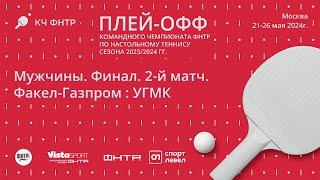 Финал командного чемпионата ФНТР сезона 2023/2024. Мужчины. Факел-Газпром : УГМК. 2-й матч.