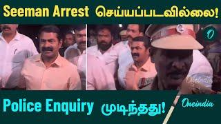 Seeman Police Enquiry முடிந்தது! Seeman Arrest செய்யப்படவில்லை  | Oneindia Tamil