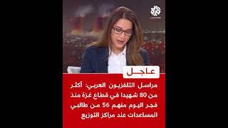 مراسل التلفزيون العربي: أكثر من 80 شهيدا في قطاع غزة منذ فجر اليوم منهم 56 من طالبي المساعدات