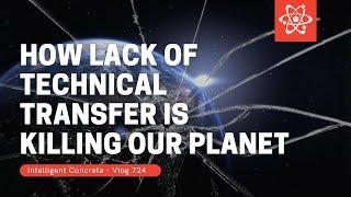 How Lack of Technical Transfer is Killing Our Planet - Intelligent Concrete Vlog 724