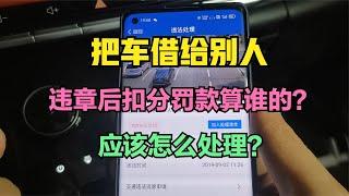 把车借给别人 违章后扣分罚款算谁的？应该怎么处理？