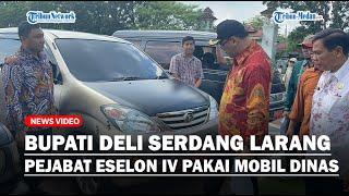 Bupati Deli Serdang Tarik dan Larang Pejabat Eselon IV Pakai Mobil Dinas Untuk Efisiensi Anggaran