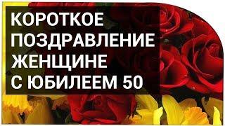 Короткие поздравления женщине с юбилеем 50 лет !