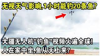 無視天氣影響，1小時能釣20條魚？大疆無人機“釣魚”視頻火遍全球！網友驚呼：人在家中坐，魚從天上來？