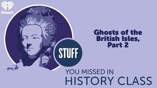 Ghosts of the British Isles, Part 2 | STUFF YOU MISSED IN HISTORY CLASS