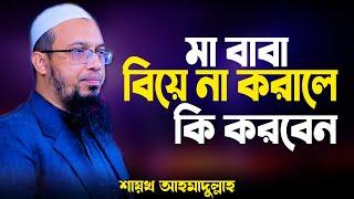 বিয়ের বয়স হওয়ার পরও বাবা মা বিয়ে দিতে না চাইলে নিজের পছন্দে বিয়ে করা যাবে কি? Shaikh Ahmadullah