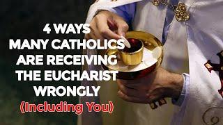 4 WAYS MANY CATHOLICS ARE RECEIVING THE EUCHARIST WRONGLY (Including You)