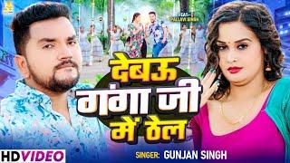 #video - देबउ गंगा जी में ठेल | #Gunjan Singh | Debau Ganga Ji Me Thel | Bhojpuri New Song 2024