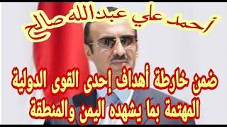 احمد صالح يظهر ضمن خارطة أهداف القوى الدولية المهتمة بأحداث اليمن والمنطقة