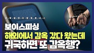 [보이스피싱] 해외에서 감옥 갔다 왔는데, 귀국하면 또 감옥행?