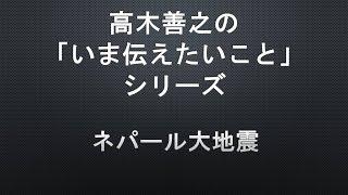 【高木善之の「いま伝えたいこと」】第１１３回　ネパール大地震