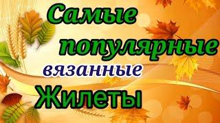 СЕЙЧАС ВСЕ ВЯЖУТ ЭТИ ЖИЛЕТЫ И БЕЗРУКАВКИ.  СУПЕР МОДНО И ПОПУЛЯРНО.