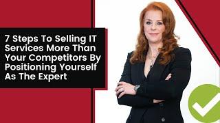 7 Steps To Selling IT Services More Than Your Competitors By Positioning Yourself As The Expert