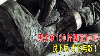 男子穿100斤鐵鞋10年，練成無量神功，脫下后，天下無敵！