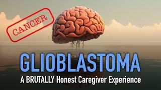 Glioblastoma (Brain Cancer) - BRUTALLY Honest Caregiver Experience