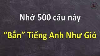 Nhớ 500 Câu Này “Bắn” Tiếng Anh Như Gió