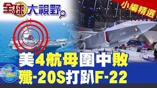 美4航母圍中敗|殲-20S打趴F-22【全球大視野】精華版 @全球大視野Global_Vision