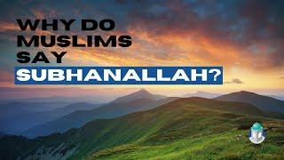 Why do Muslims say SubhanAllah?