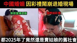 中國婚姻因彩禮鬧崩退婚現場，都2025年了，沒想到竟然還是買媳婦賣姑娘的舊社會！