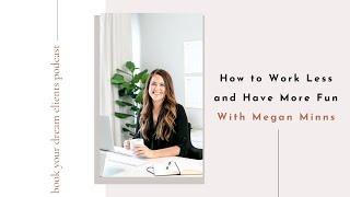 How to Work Less and Have More Fun With Megan Minns