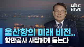 울산항의 미래 비전.. 항만공사 사장에게 듣는다   230925