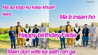 Ma ap loge ko kasy khush kero,ma b insan ho,happy birthday Fadia,main don wife ka sath rah  ga,