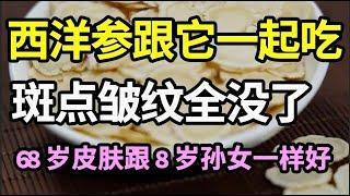 68岁奶奶皮肤比8岁孙女还滑！西洋参跟它一起吃，脸上的斑点皱纹悄悄地都没了，赶紧做来试试看【家庭大医生】