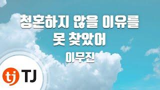 [TJ노래방 / 멜로디제거] 청혼하지않을이유를못찾았어 - 이무진 / TJ Karaoke