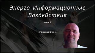 Энерго-Информационные воздействия. Часть 2. Александр Шокин.