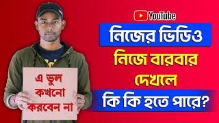 নিজের ইউটিউব ভিডিও বারবার দেখলে কি কি হবে? Watching Own Youtube Videos Bangla 2020