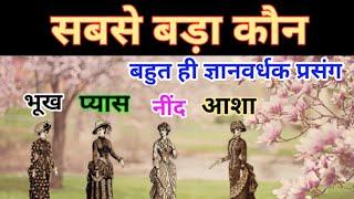 कौन है सबसे बड़ा ? भूख , प्यास , नींद और आशा में सबसे बड़ा कौन है ? बहुत ही ज्ञानवर्धक प्रसंग ।