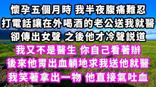 懷孕五個月時我半夜腹痛難忍，打電話讓在外喝酒的老公送我就醫，卻傳出女聲之後他才冷聲説道，我又不是醫生你自己看著辦，後來他胃出雪躺地求我送他就醫，我笑著拿出一物，他直接氣吐雪#追妻火葬場#大女主#情感