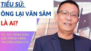 TIỂU SỬ NHÀ BÁO LẠI VĂN SÂM | SỰ NGHIỆP, ĐỜI TƯ VÀ VỢ CỦA ÔNG RA SAO | TÂM PHÚC TV