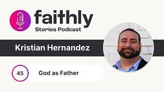 God as Father  - Kristian Hernandez | Faithly Stories | Ep. 45