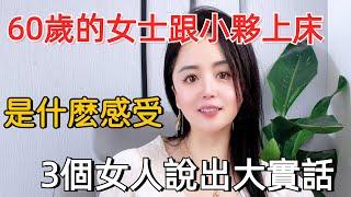 女人過了60歲，和“小夥子”發生關系是什麽感受？3個女人說出大實話#情感 #两性#夫妻生活