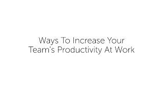 Ways To Increase Your Team's Productivity At Work