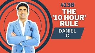 Daniel G | The 10 Hour Rule #138