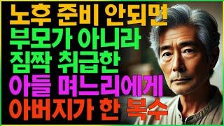 노후 준비 안되면 부모가 아니라 짐짝 취급한 아들 며느리에게 아버지가 한 복수  | 사연 | 오디오북 | 삶의 지혜 | 노후 |  부모자식 | 인생 | 라디오 | 인생이야기 |