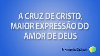 Pr Hernandes Dias Lopes - A Cruz De Cristo - Maior Expressão Do Amoar De Deus