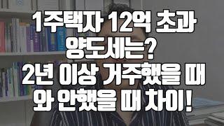 1주택자 12억 초과 양도세는? 2년 이상 거주했을 때와 안했을 때 차이!#양도세 #양도소득세