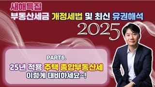 2025년 부동산세금 핵심포인트! 개정세법 및 최신 유권해석 완벽분석! Part 6. 2025년에 적용되는 주택분 종합부동산세 [세무법인가감_지병근세무사]